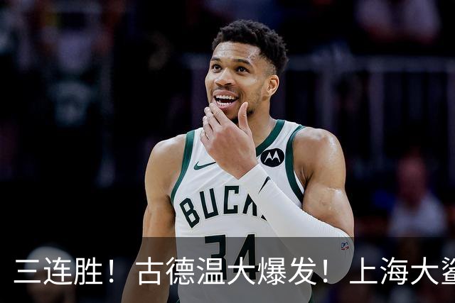 三连胜！古德温大爆发！上海大鲨鱼客场拿下浙江稠州队