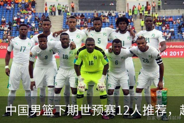 中国男篮下期世预赛12人推荐，赵睿、张镇麟、周琦应入选