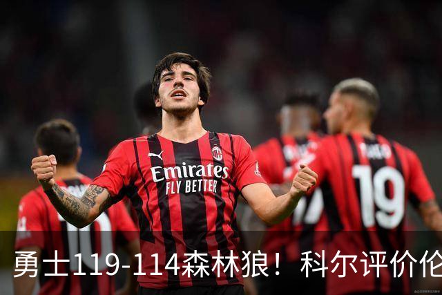 勇士119-114森林狼！科尔评价伦德博格，库里44+8+6力证两大事实