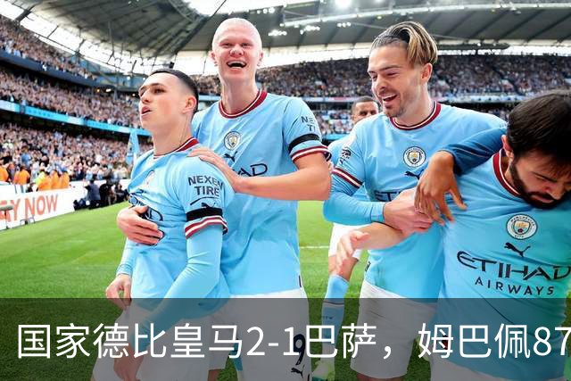 国家德比皇马2-1巴萨，姆巴佩87分钟制胜