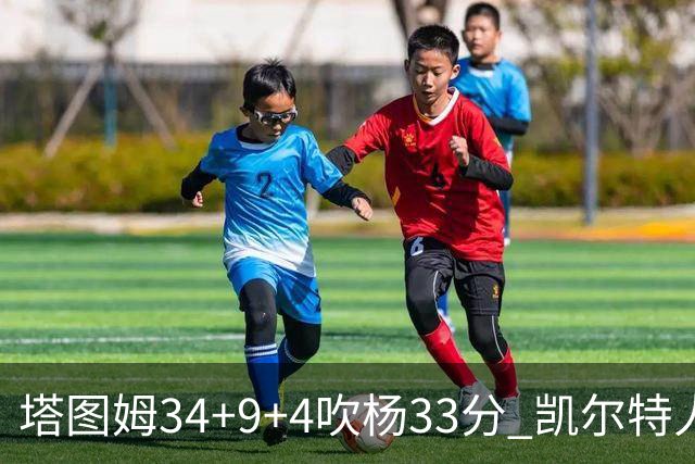 塔图姆34+9+4吹杨33分 凯尔特人主场擒老鹰