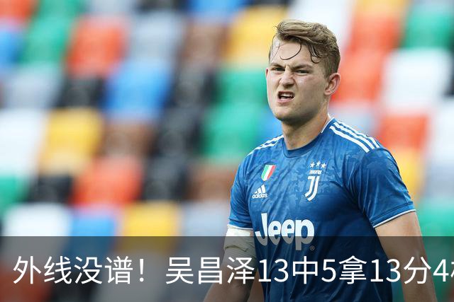 外线没谱！吴昌泽13中5拿13分4板 三分10中3