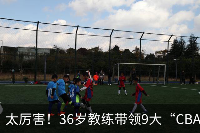 太厉害！36岁教练带领9大“CBA弃将” 掀翻2大冠军球队