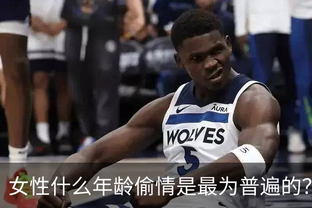 女性什么年龄偷情是最为普遍的？