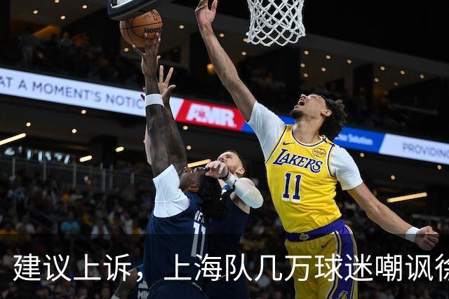 建议上诉，上海队几万球迷嘲讽徐杰，崔永熙垃圾时间怒刷分