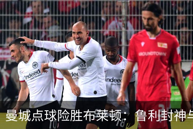 曼城点球险胜布莱顿：鲁利封神与欧冠底蕴