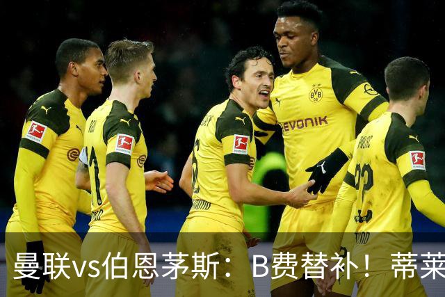 曼联vs伯恩茅斯：B费替补！蒂莱曼斯先发，芒特、阿玛德出战