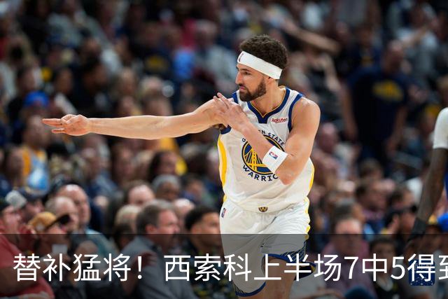替补猛将！西索科上半场7中5得到15分5板1助1断 得分全队最高