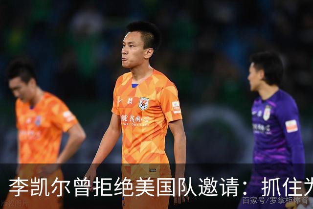 李凯尔曾拒绝美国队邀请：抓住为中国效力机会