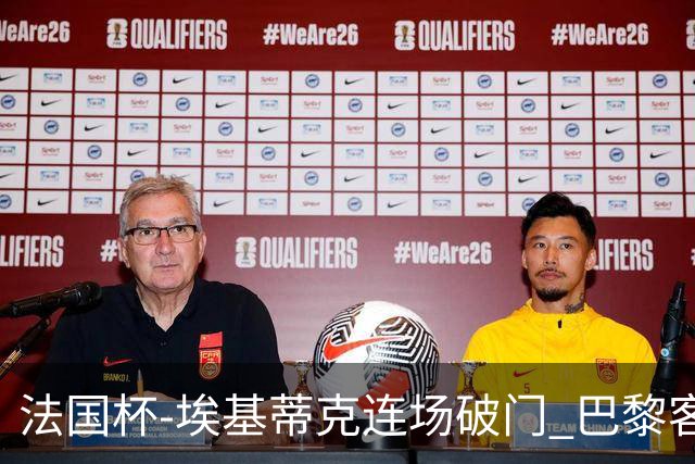 法国杯-埃基蒂克连场破门 巴黎客场3-1晋级32强