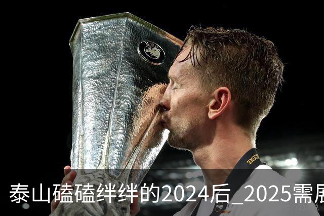 泰山磕磕绊绊的2024后 2025需展现清晰的发展方向
