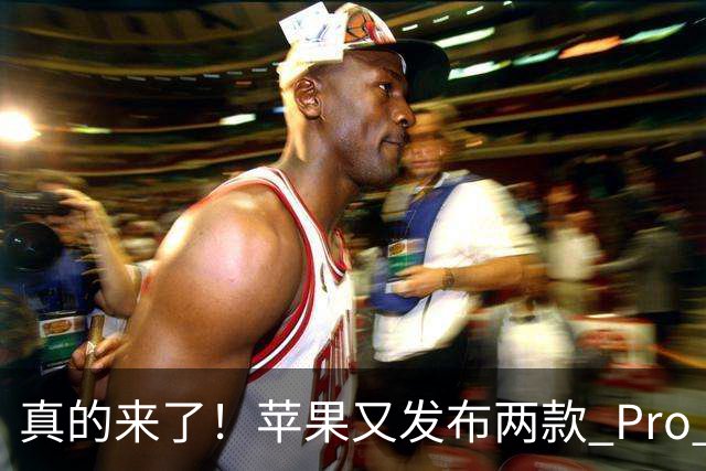 真的来了！苹果又发布两款 Pro 新品，这次价格良心了