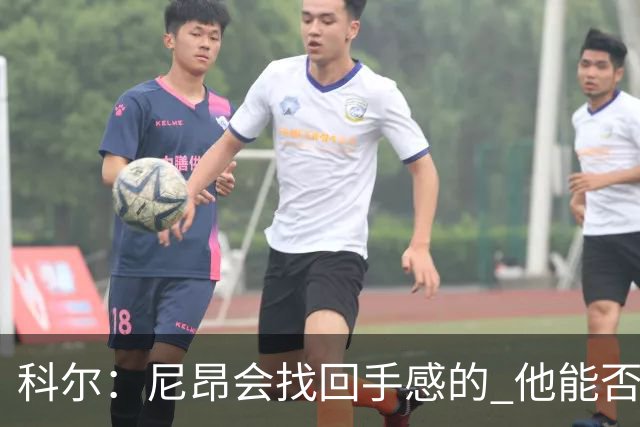 科尔：尼昂会找回手感的 他能否融入防守体系会更重要