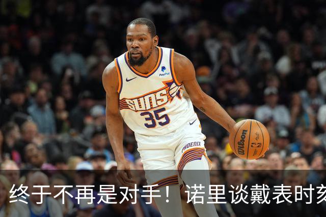 终于不再是对手！诺里谈戴表时刻：在利拉德这边的感觉确实好多了