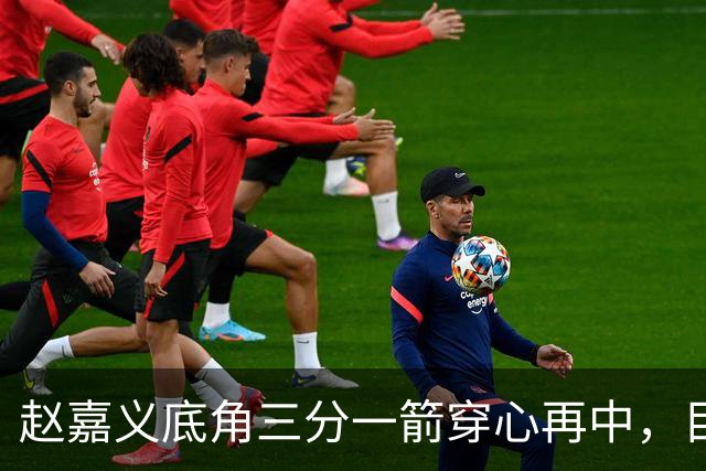 赵嘉义底角三分一箭穿心再中，目前3投全中砍下8分2篮板