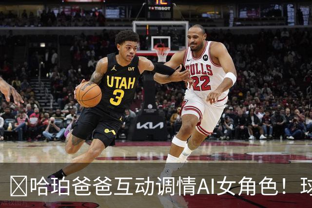 😅哈珀爸爸互动调情AI女角色！球迷崩溃调侃：叔啊 你冷静点吧