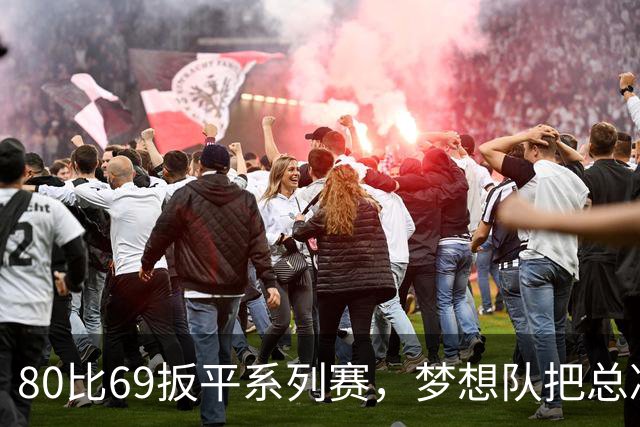 80比69扳平系列赛，梦想队把总决赛拖进抢七