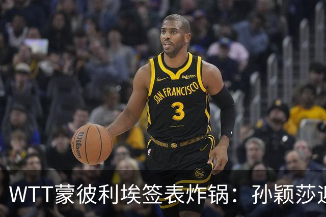 WTT蒙彼利埃签表炸锅：孙颖莎迎利好，王曼昱陈熠扎堆，国乒男单更扎心